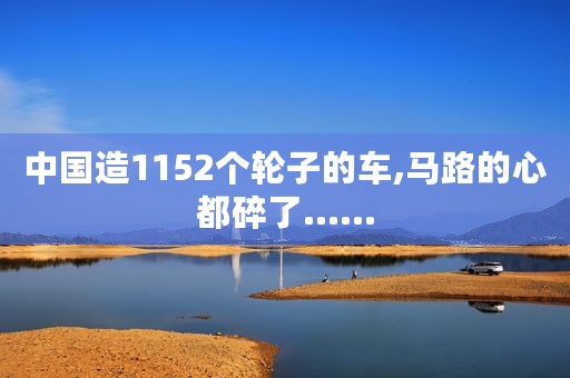 中国造1152个轮子的车,马路的心都碎了......