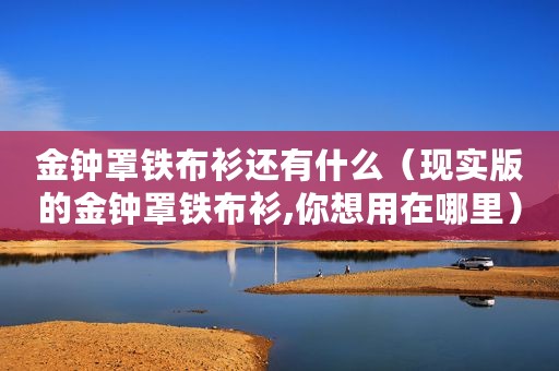 金钟罩铁布衫还有什么（现实版的金钟罩铁布衫,你想用在哪里）