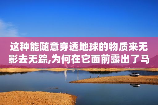 这种能随意穿透地球的物质来无影去无踪,为何在它面前露出了马脚