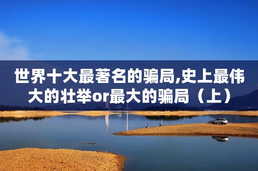世界十大最著名的骗局,史上最伟大的壮举or最大的骗局（上）