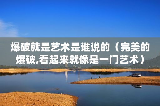 爆破就是艺术是谁说的（完美的爆破,看起来就像是一门艺术）