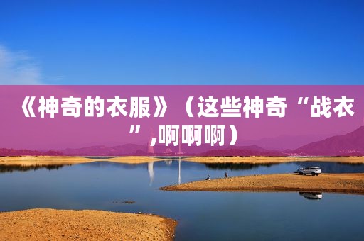 《神奇的衣服》（这些神奇“战衣”,啊啊啊）