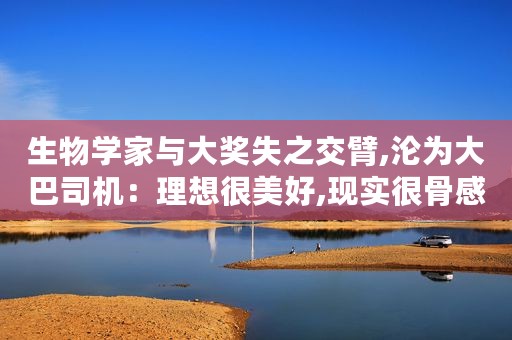 生物学家与大奖失之交臂,沦为大巴司机：理想很美好,现实很骨感