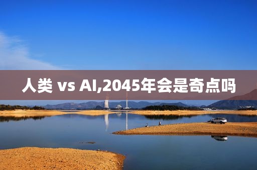 人类 vs AI,2045年会是奇点吗
