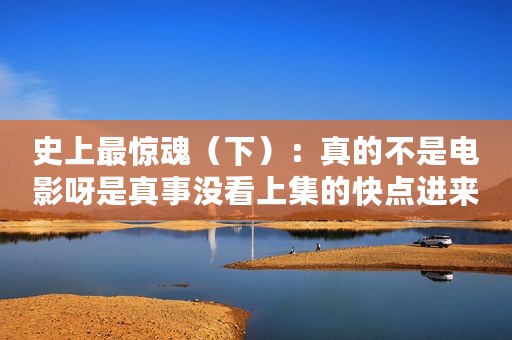 史上最惊魂（下）：真的不是电影呀是真事没看上集的快点进来补上哇～