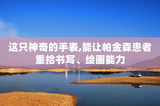 这只神奇的手表,能让帕金森患者重拾书写、绘画能力