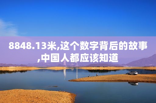 8848.13米,这个数字背后的故事,中国人都应该知道