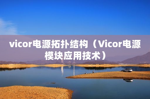 vicor电源拓扑结构（Vicor电源模块应用技术）