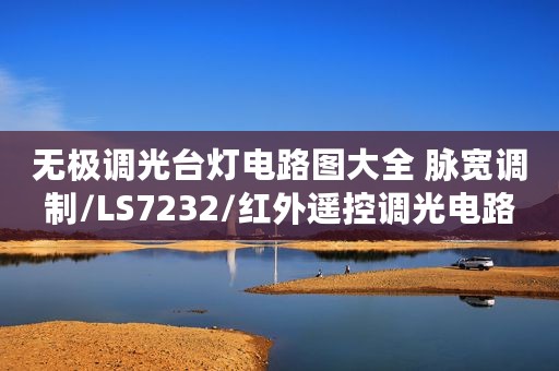 无极调光台灯电路图大全 脉宽调制/LS7232/红外遥控调光电路