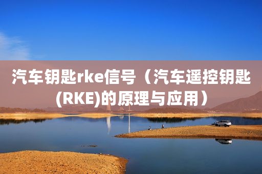 汽车钥匙rke信号（汽车遥控钥匙(RKE)的原理与应用）
