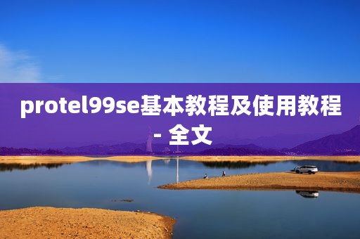 protel99se基本教程及使用教程 - 全文