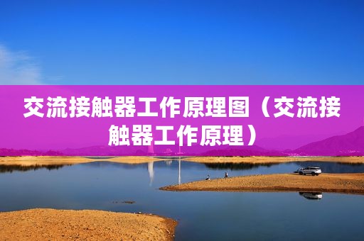 交流接触器工作原理图（交流接触器工作原理）