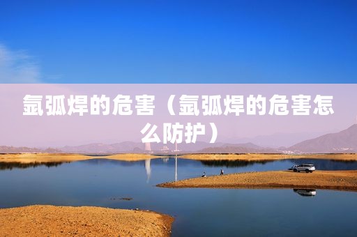 氩弧焊的危害（氩弧焊的危害怎么防护）