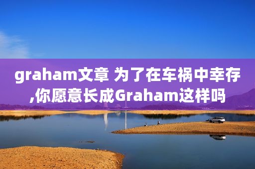 graham文章 为了在车祸中幸存,你愿意长成Graham这样吗