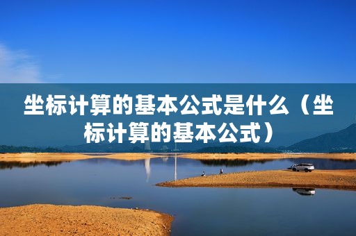 坐标计算的基本公式是什么（坐标计算的基本公式）