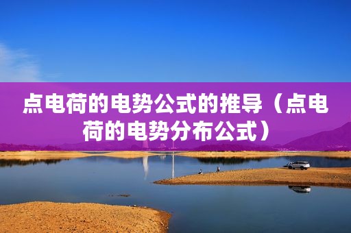 点电荷的电势公式的推导（点电荷的电势分布公式）