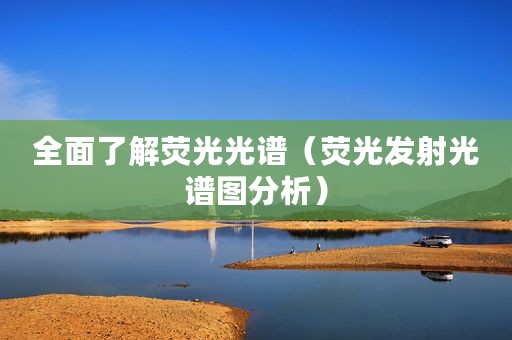 全面了解荧光光谱（荧光发射光谱图分析）