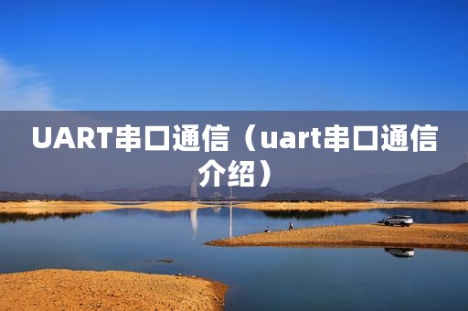 UART串口通信（uart串口通信介绍）
