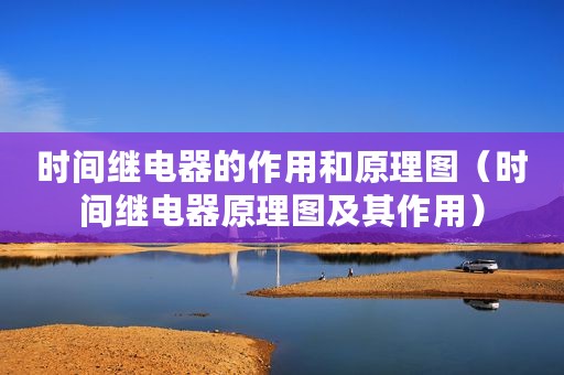 时间继电器的作用和原理图（时间继电器原理图及其作用）