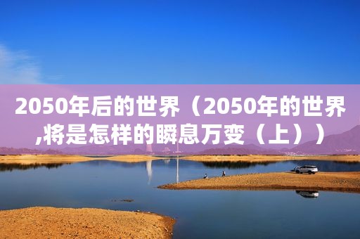 2050年后的世界（2050年的世界,将是怎样的瞬息万变（上））