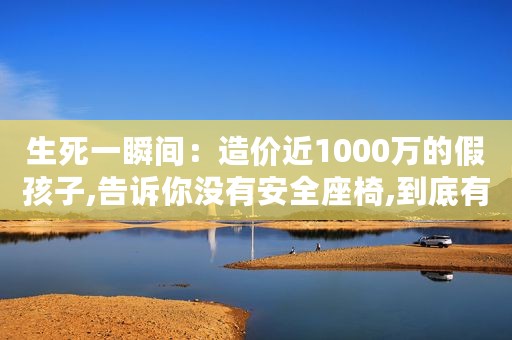 生死一瞬间：造价近1000万的假孩子,告诉你没有安全座椅,到底有多危险