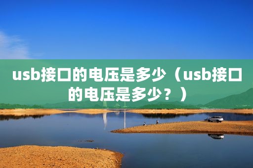 usb接口的电压是多少（usb接口的电压是多少？）