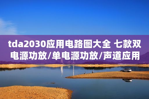 tda2030应用电路图大全 七款双电源功放/单电源功放/声道应用电路