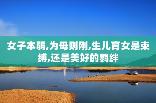 女子本弱,为母则刚,生儿育女是束缚,还是美好的羁绊