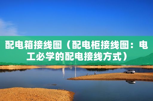 配电箱接线图（配电柜接线图：电工必学的配电接线方式）
