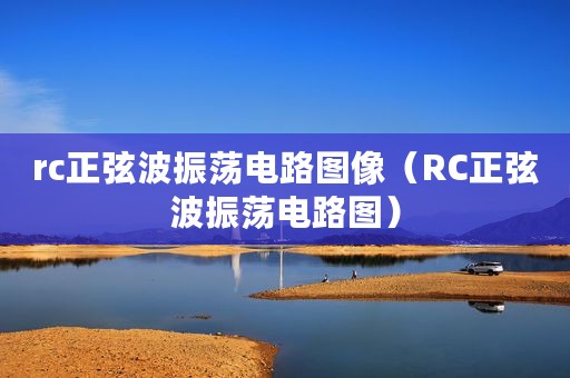 rc正弦波振荡电路图像（RC正弦波振荡电路图）