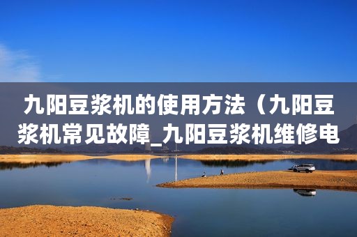 九阳豆浆机的使用方法（九阳豆浆机常见故障_九阳豆浆机维修电路图）