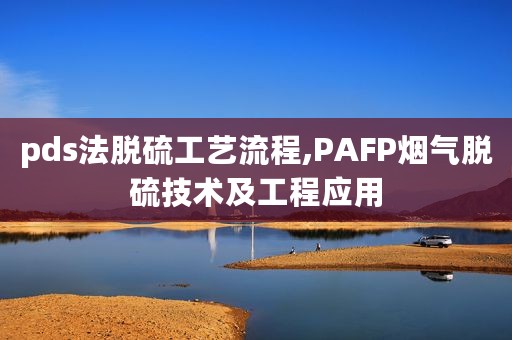 pds法脱硫工艺流程,PAFP烟气脱硫技术及工程应用