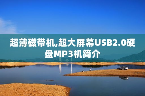 超薄磁带机,超大屏幕USB2.0硬盘MP3机简介