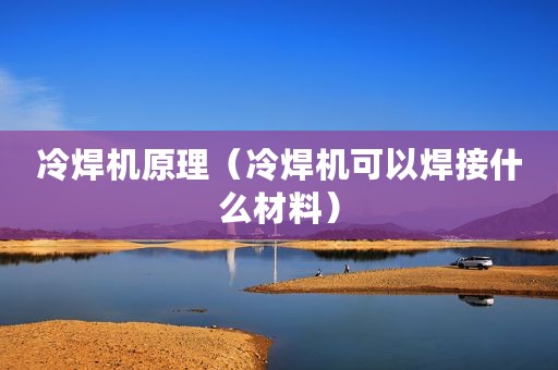冷焊机原理（冷焊机可以焊接什么材料）