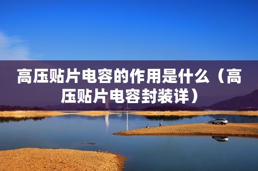 高压贴片电容的作用是什么（高压贴片电容封装详）
