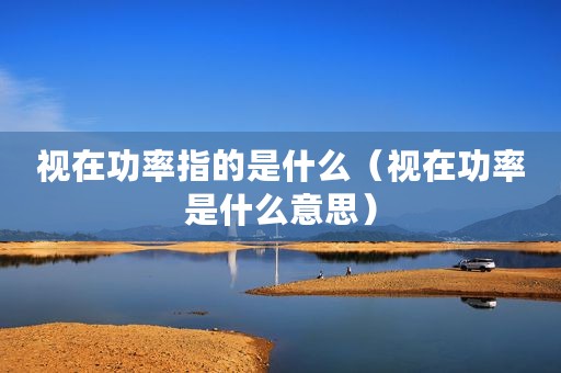 视在功率指的是什么（视在功率是什么意思）
