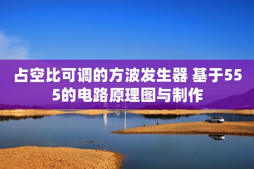 占空比可调的方波发生器 基于555的电路原理图与制作
