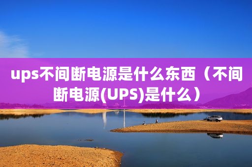 ups不间断电源是什么东西（不间断电源(UPS)是什么）