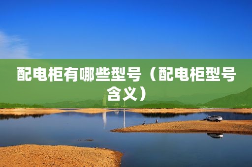 配电柜有哪些型号（配电柜型号含义）