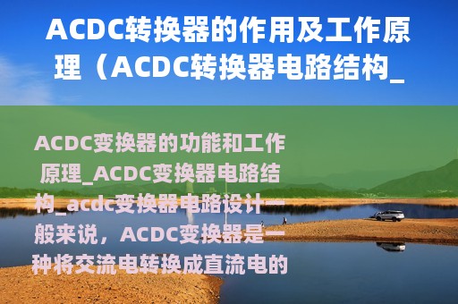 ACDC转换器的作用及工作原理（ACDC转换器电路结构_ACDC变换器电路设计）