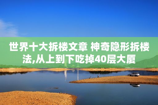 世界十大拆楼文章 神奇隐形拆楼法,从上到下吃掉40层大厦