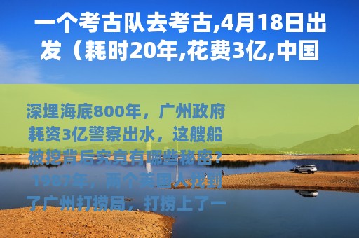 一个考古队去考古,4月18日出发（耗时20年,花费3亿,中国考古队为何紧盯这艘船）