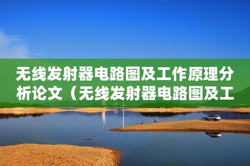 无线发射器电路图及工作原理分析论文（无线发射器电路图及工作原理分析）