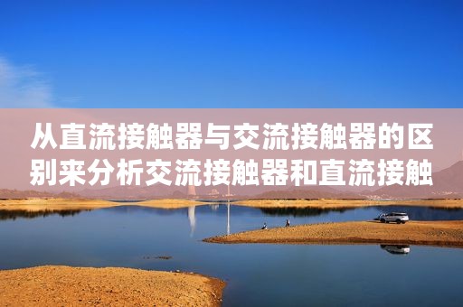 从直流接触器与交流接触器的区别来分析交流接触器和直流接触能否互换