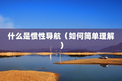 什么是惯性导航（如何简单理解）