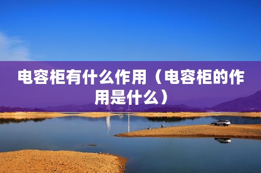 电容柜有什么作用（电容柜的作用是什么）