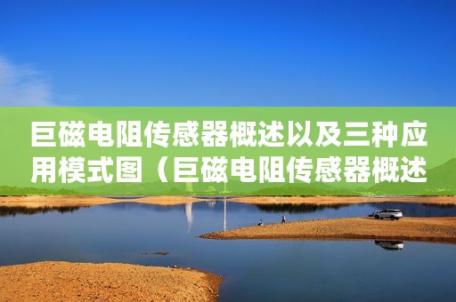 巨磁电阻传感器概述以及三种应用模式图（巨磁电阻传感器概述以及三种应用模式）
