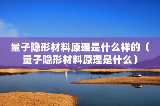 量子隐形材料原理是什么样的（量子隐形材料原理是什么）
