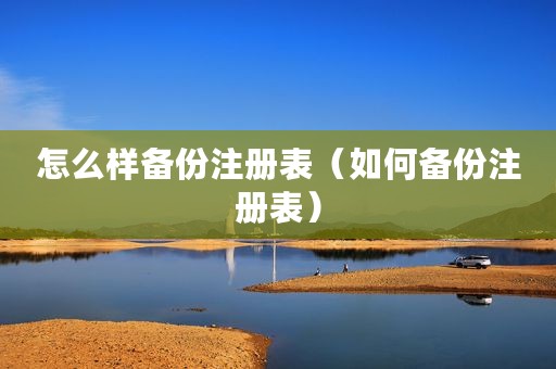 怎么样备份注册表（如何备份注册表）
