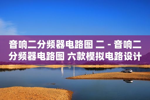音响二分频器电路图 二 - 音响二分频器电路图 六款模拟电路设计原理图详解